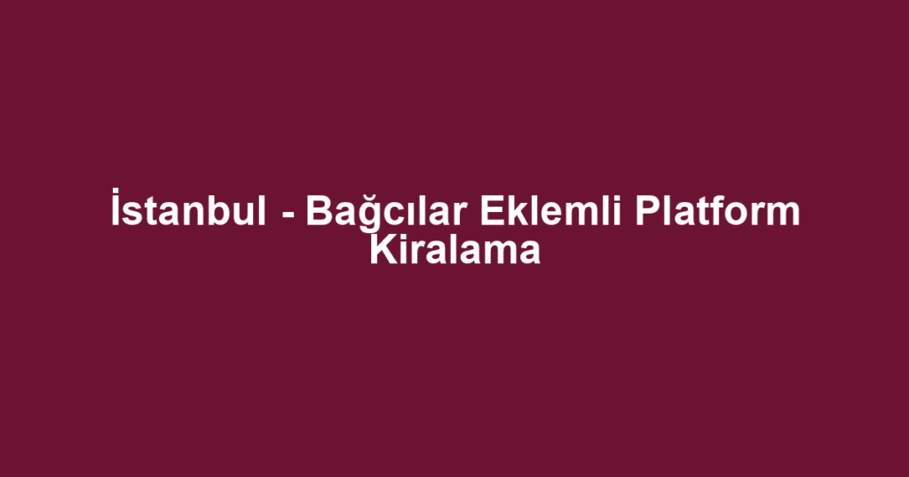 İstanbul - Bağcılar Eklemli Platform Kiralama