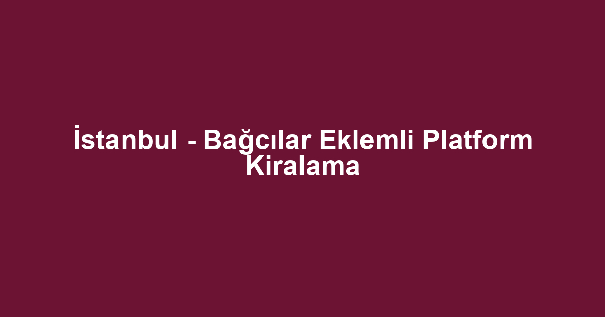 İstanbul - Bağcılar Eklemli Platform Kiralama