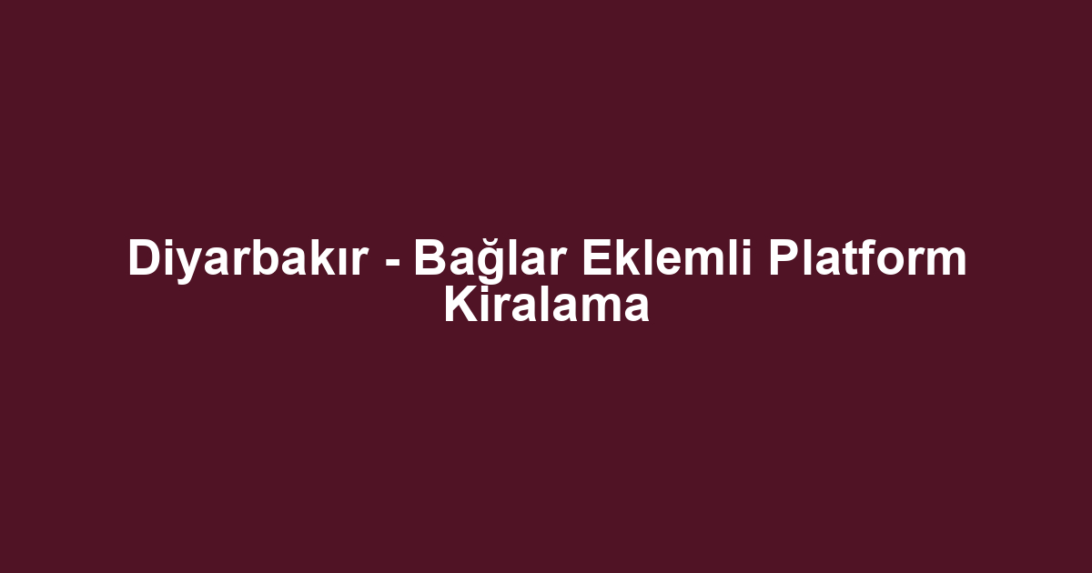 Diyarbakır - Bağlar Eklemli Platform Kiralama