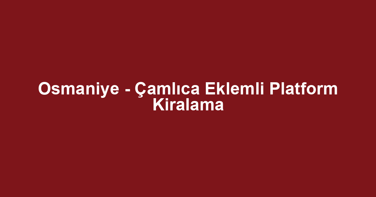 Osmaniye - Çamlıca Eklemli Platform Kiralama