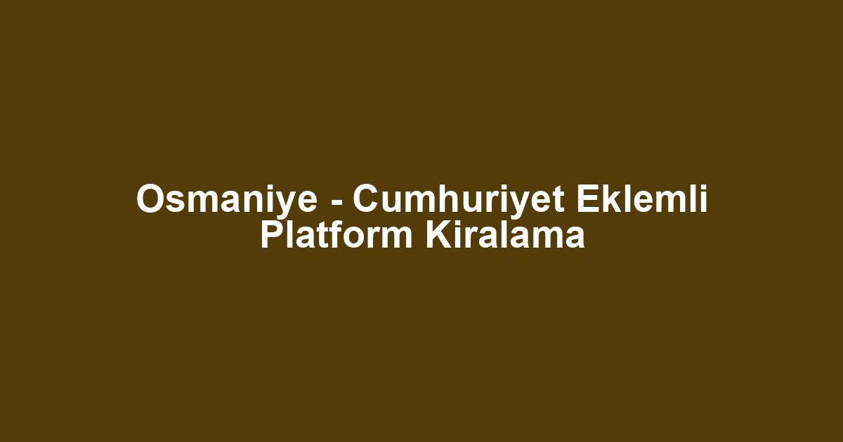 Osmaniye - Cumhuriyet Eklemli Platform Kiralama