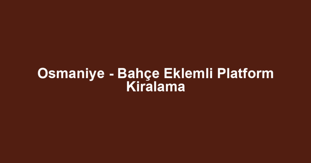 Osmaniye - Bahçe Eklemli Platform Kiralama