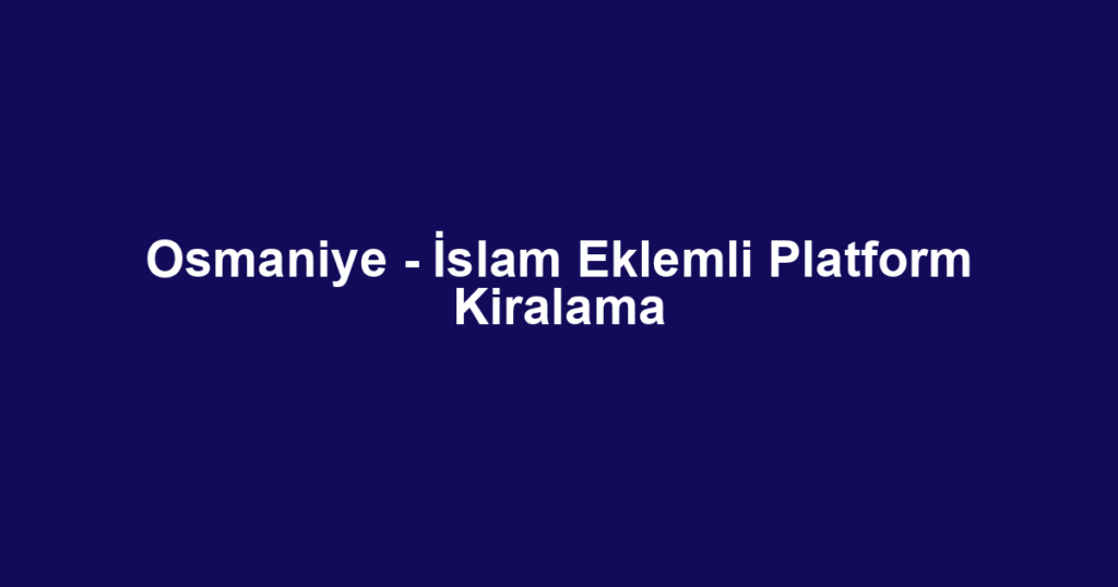 Osmaniye - İslam Eklemli Platform Kiralama