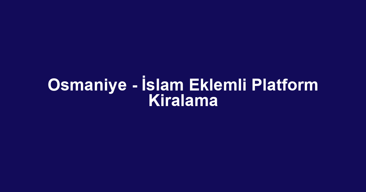 Osmaniye - İslam Eklemli Platform Kiralama