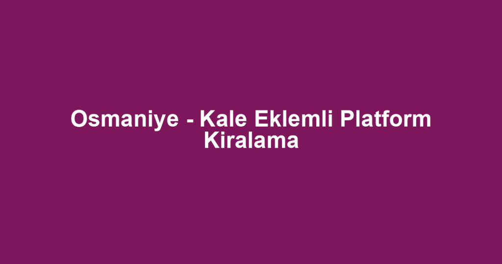 Osmaniye - Kale Eklemli Platform Kiralama