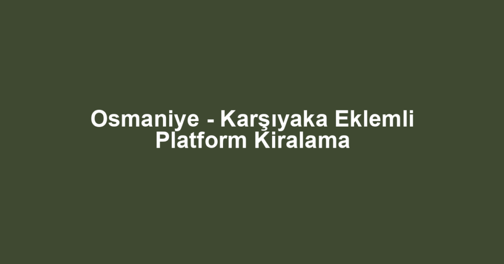 Osmaniye - Karşıyaka Eklemli Platform Kiralama