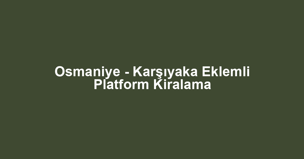 Osmaniye - Karşıyaka Eklemli Platform Kiralama