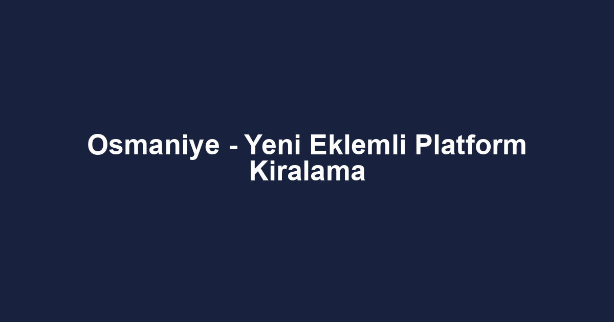 Osmaniye - Yeni Eklemli Platform Kiralama