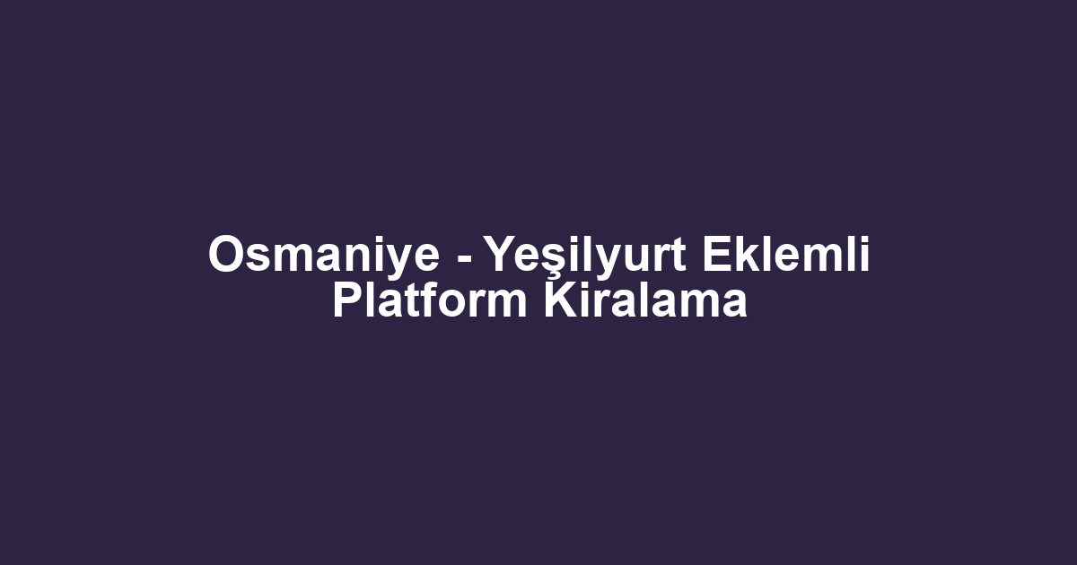 Osmaniye - Yeşilyurt Eklemli Platform Kiralama