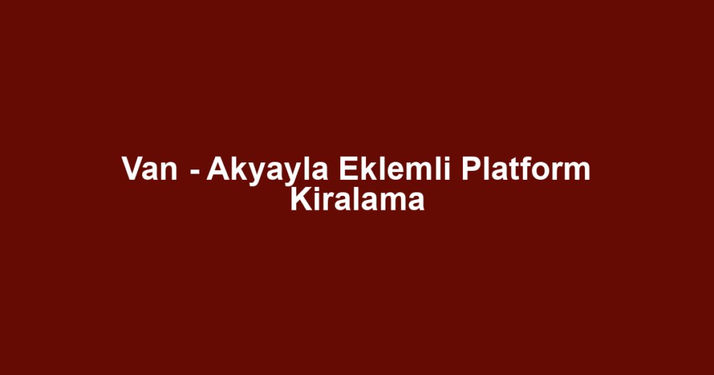 Van - Akyayla Eklemli Platform Kiralama