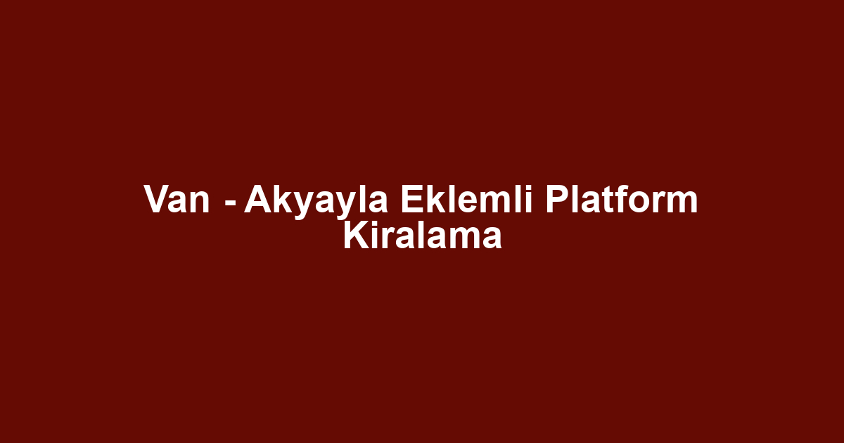 Van - Akyayla Eklemli Platform Kiralama
