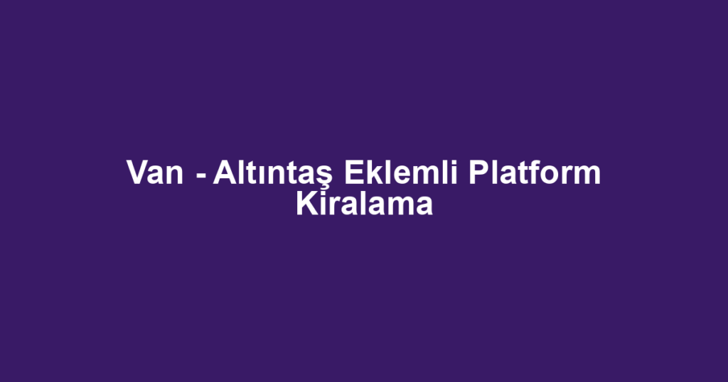 Van - Altıntaş Eklemli Platform Kiralama