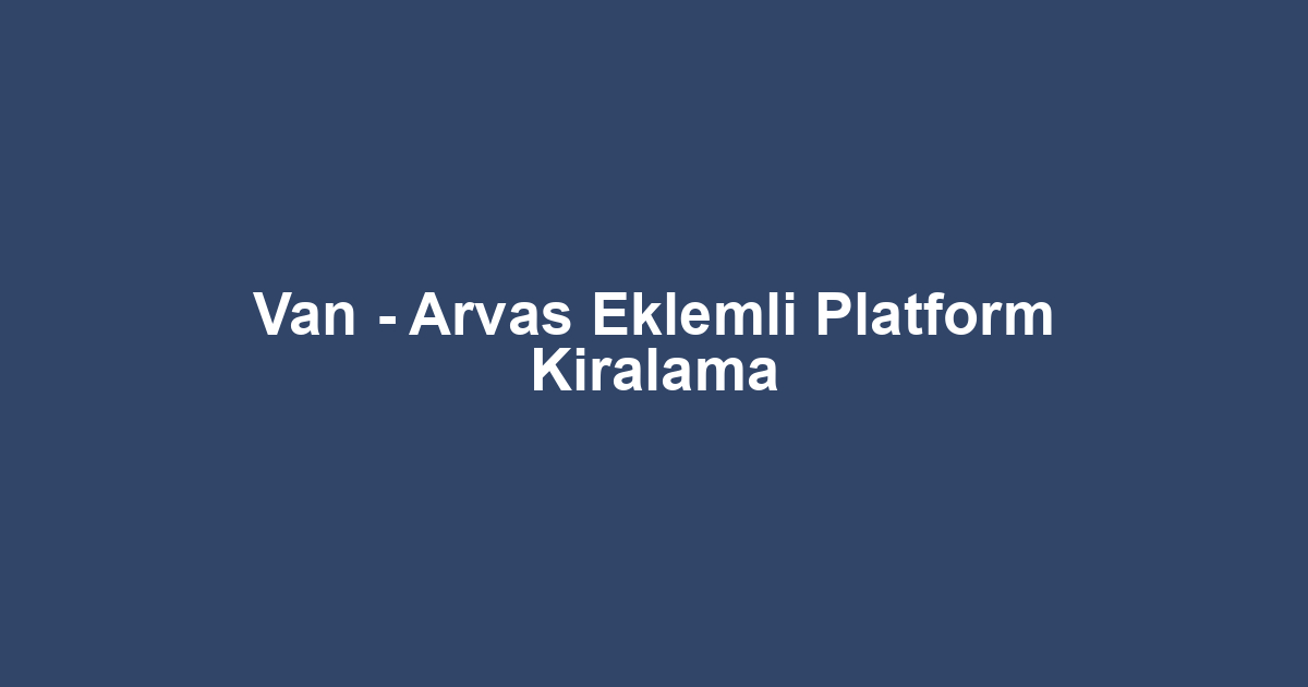 Van - Arvas Eklemli Platform Kiralama