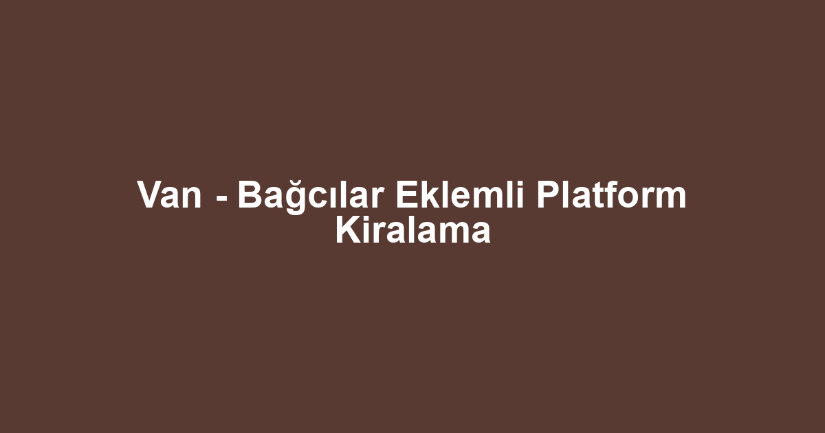 Van - Bağcılar Eklemli Platform Kiralama