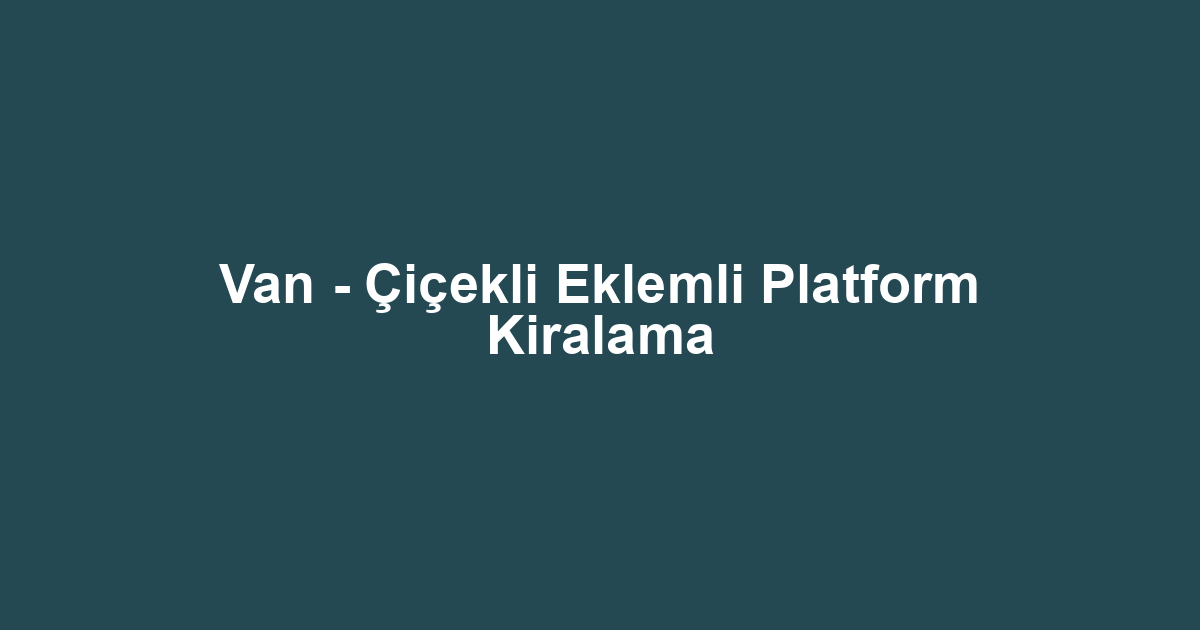 Van - Çiçekli Eklemli Platform Kiralama