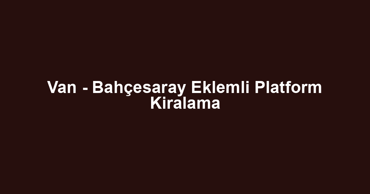 Van - Bahçesaray Eklemli Platform Kiralama