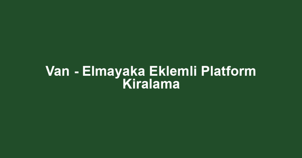 Van - Elmayaka Eklemli Platform Kiralama