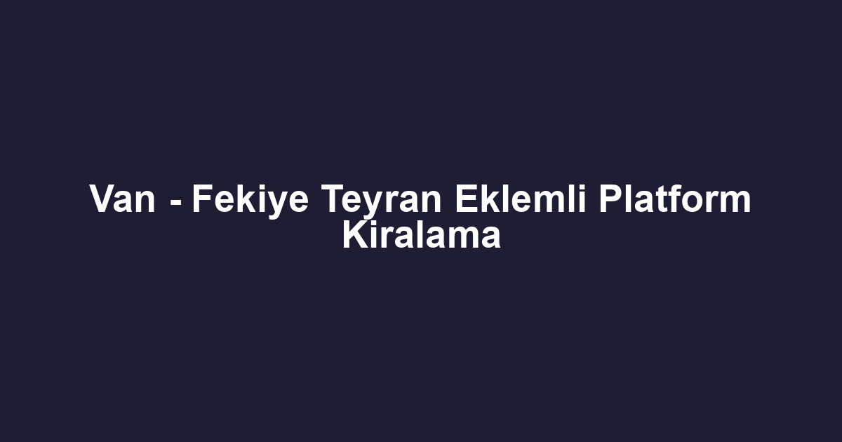 Van - Fekiye Teyran Eklemli Platform Kiralama