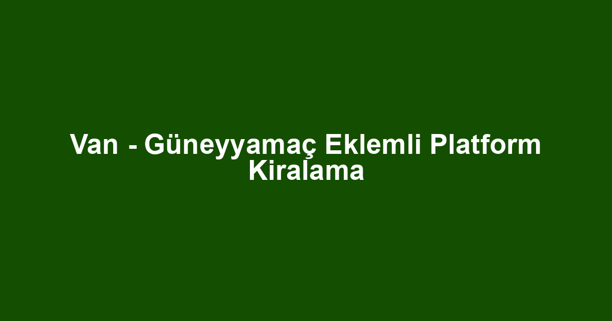 Van - Güneyyamaç Eklemli Platform Kiralama