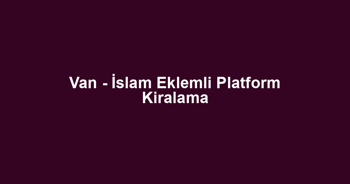 Van - İslam Eklemli Platform Kiralama