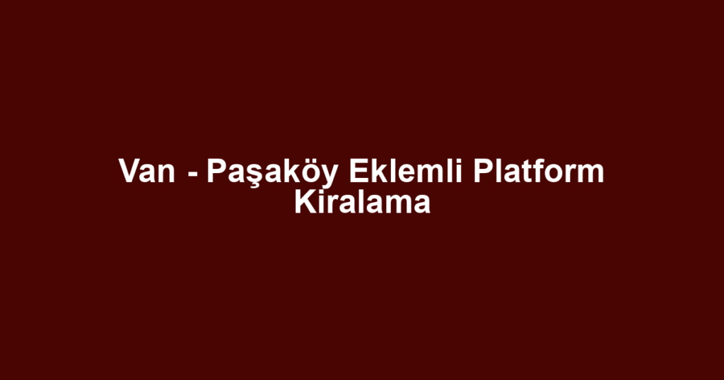 Van - Paşaköy Eklemli Platform Kiralama
