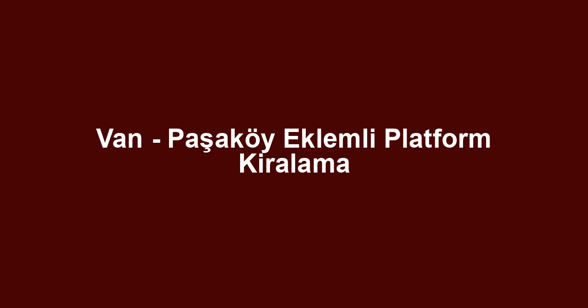 Van - Paşaköy Eklemli Platform Kiralama