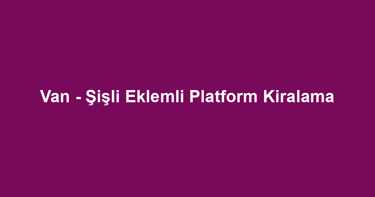 Van - Şişli Eklemli Platform Kiralama