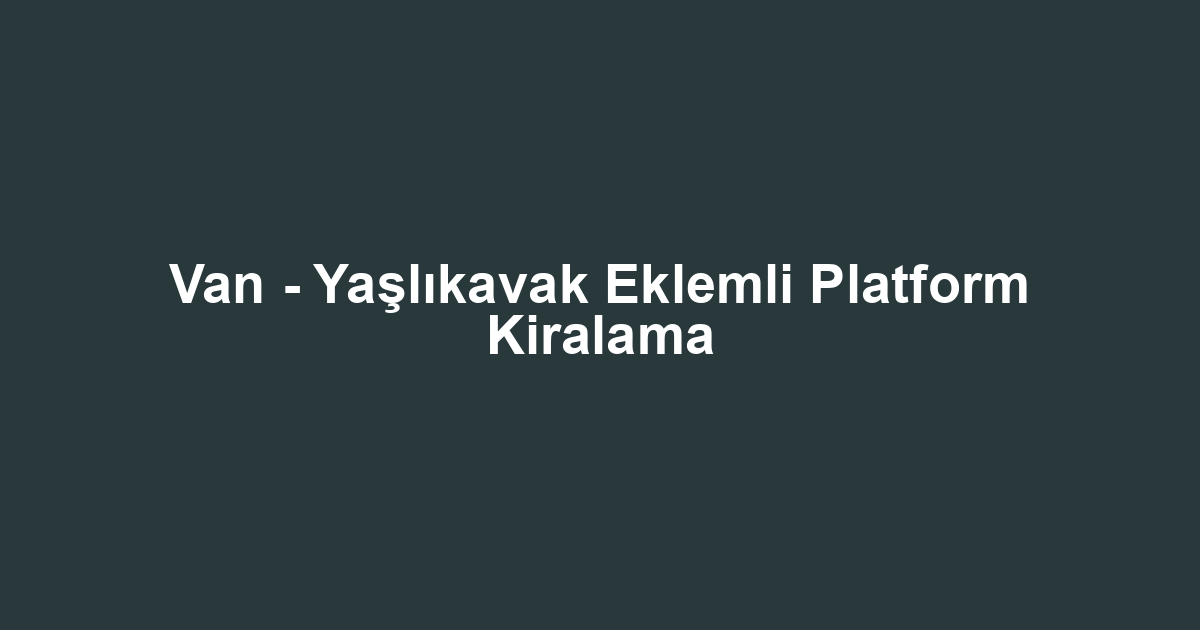 Van - Yaşlıkavak Eklemli Platform Kiralama