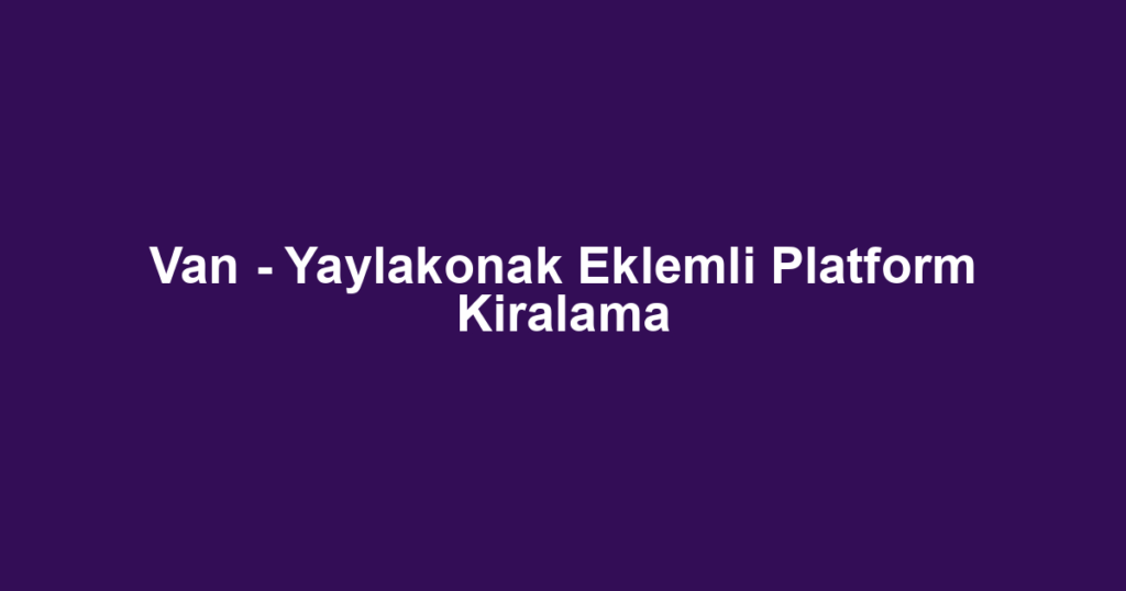 Van - Yaylakonak Eklemli Platform Kiralama