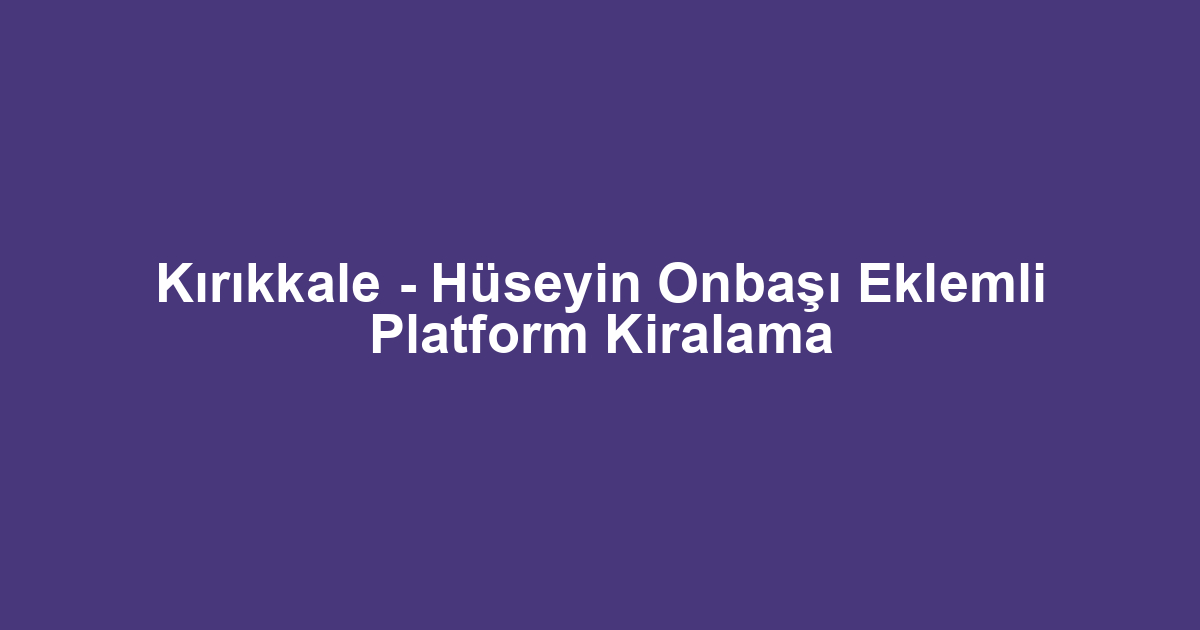 Kırıkkale - Hüseyin Onbaşı Eklemli Platform Kiralama