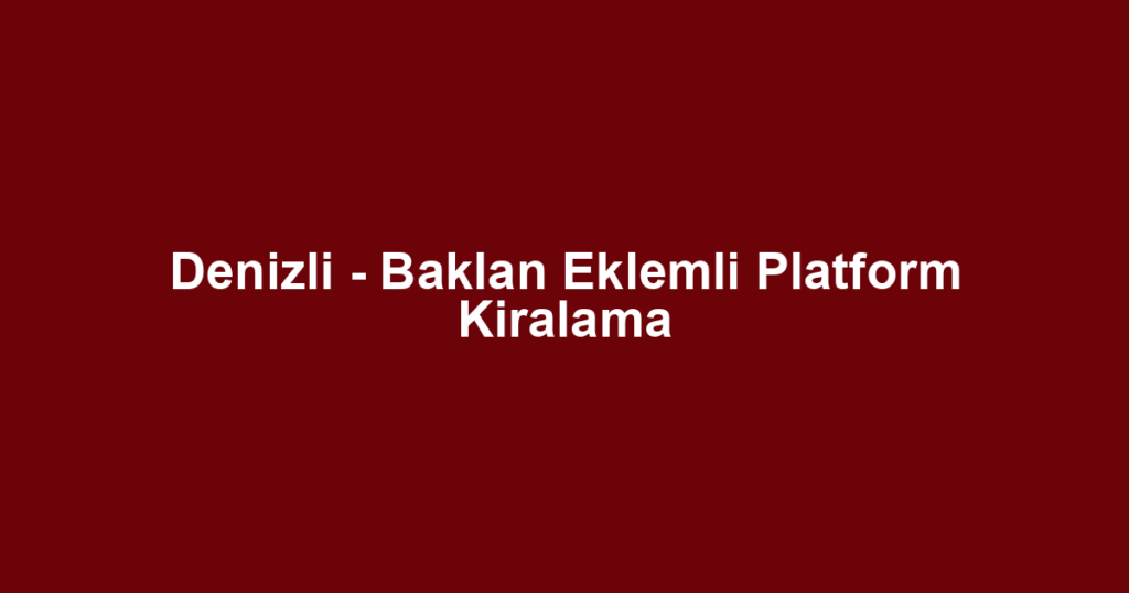 Denizli - Baklan Eklemli Platform Kiralama