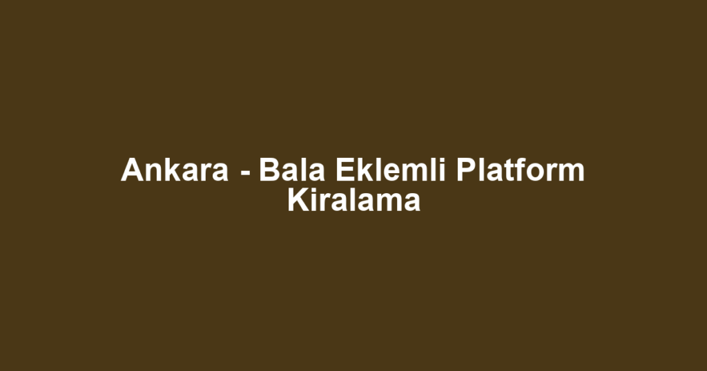 Ankara - Bala Eklemli Platform Kiralama