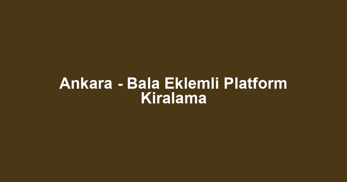 Ankara - Bala Eklemli Platform Kiralama