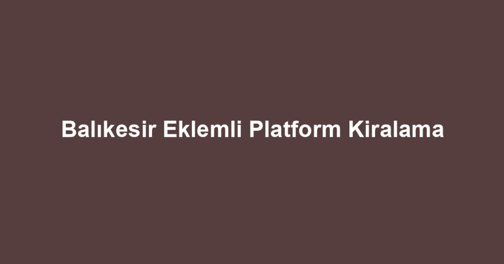 Balıkesir Eklemli Platform Kiralama