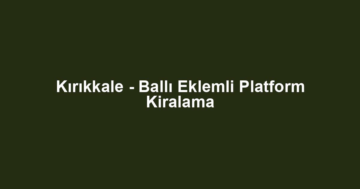 Kırıkkale - Ballı Eklemli Platform Kiralama