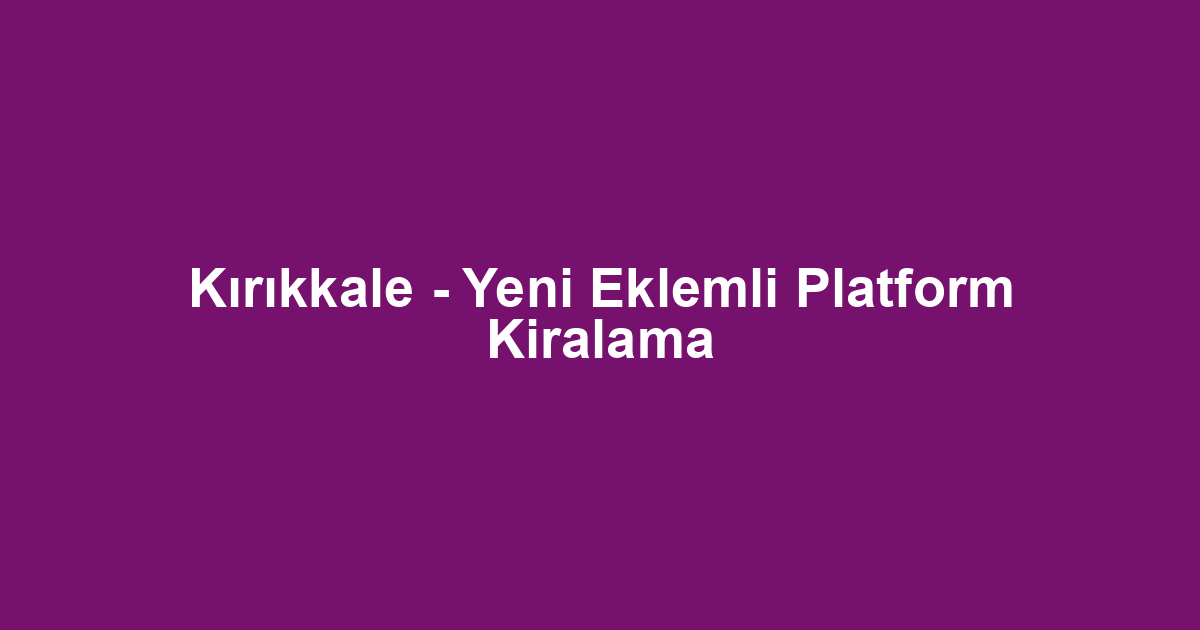 Kırıkkale - Yeni Eklemli Platform Kiralama