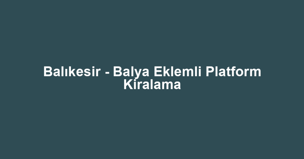 Balıkesir - Balya Eklemli Platform Kiralama