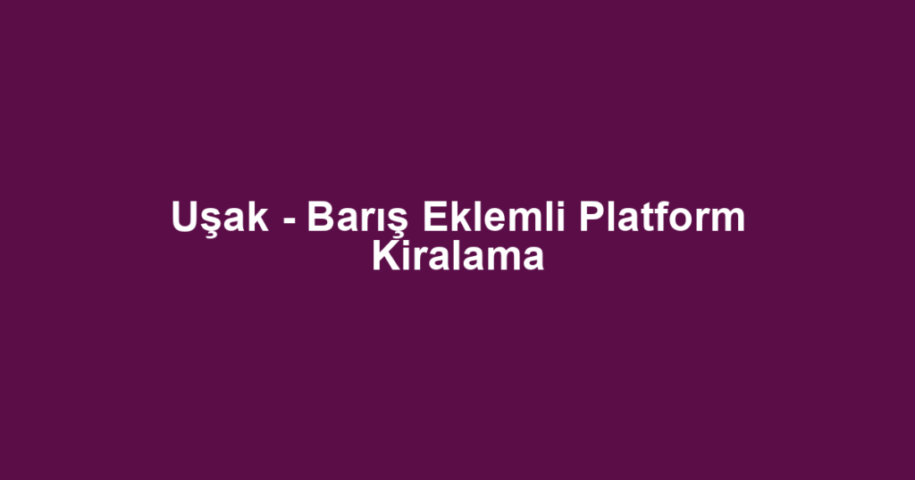 Uşak - Barış Eklemli Platform Kiralama