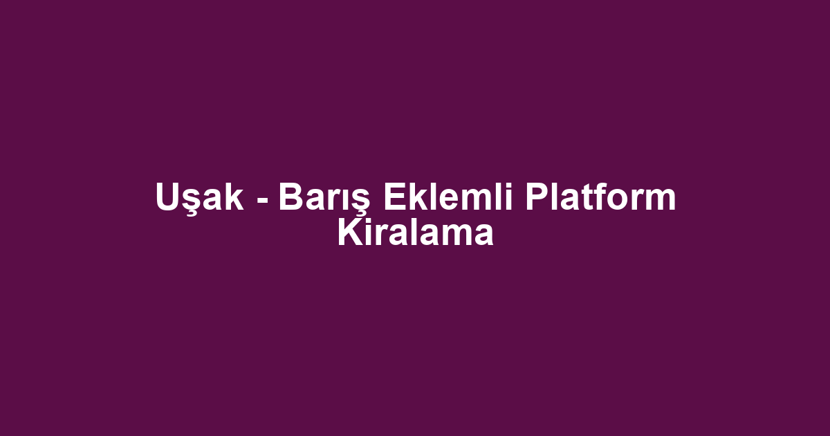 Uşak - Barış Eklemli Platform Kiralama