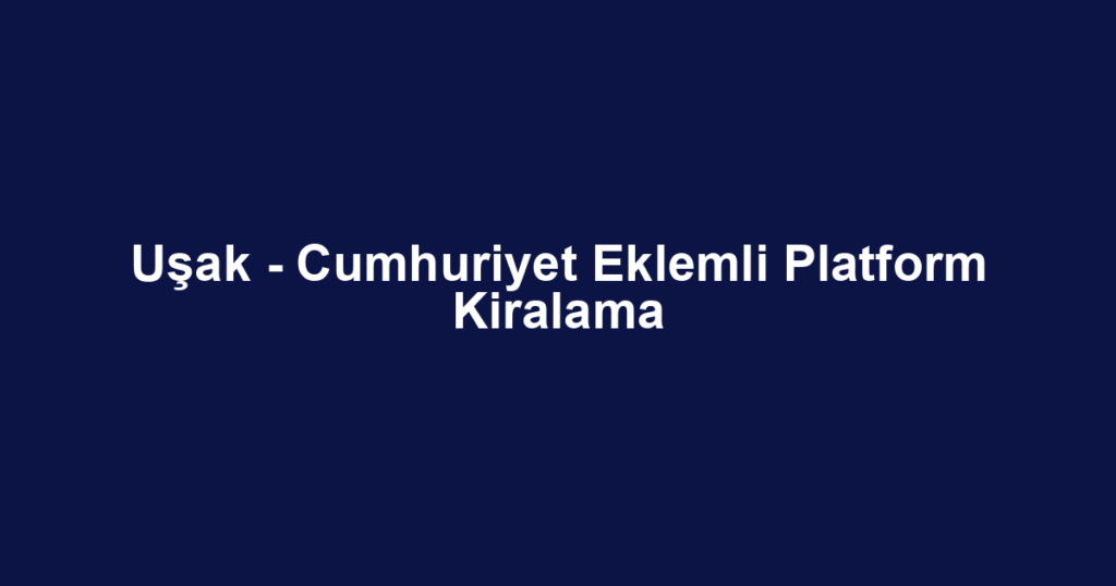 Uşak - Cumhuriyet Eklemli Platform Kiralama
