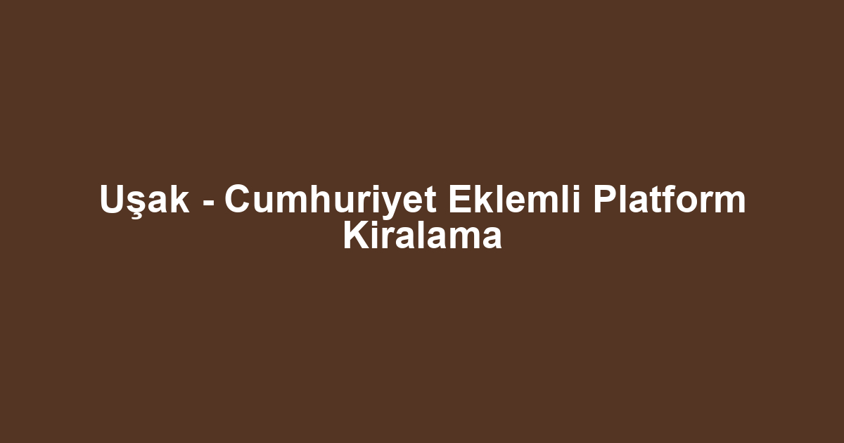 Uşak - Cumhuriyet Eklemli Platform Kiralama