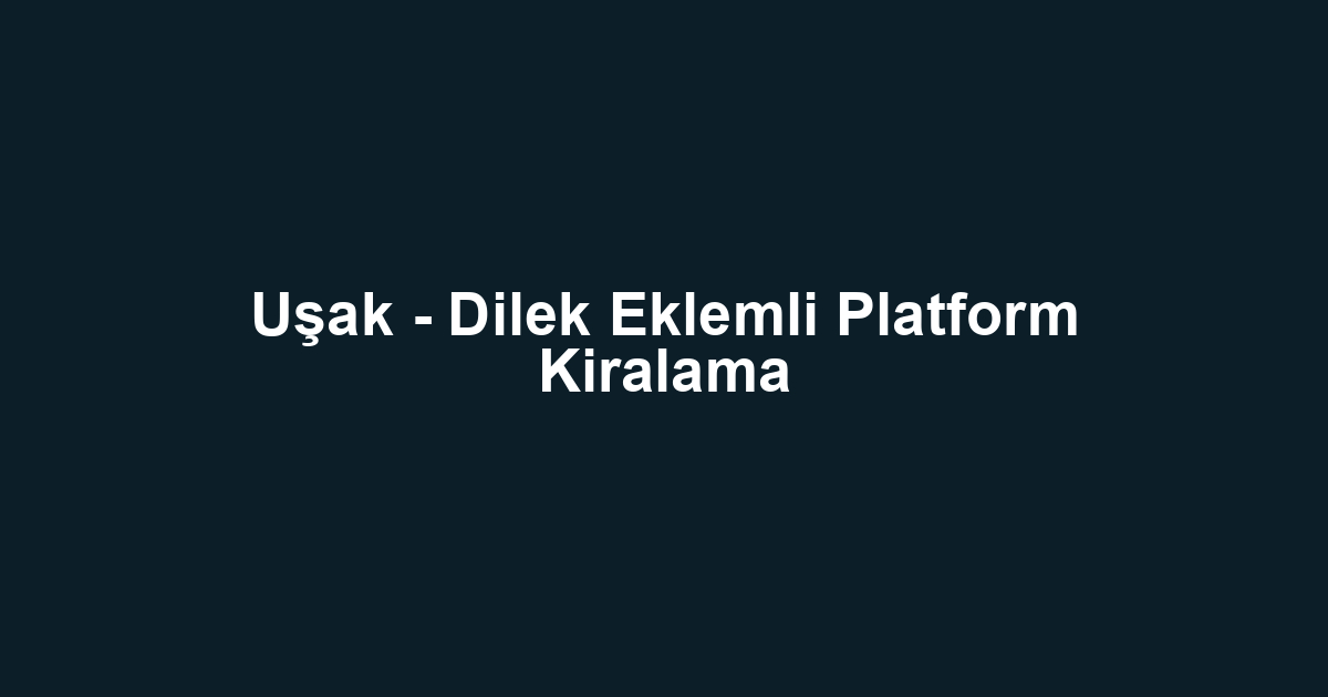 Uşak - Dilek Eklemli Platform Kiralama