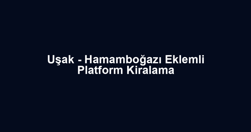 Uşak - Hamamboğazı Eklemli Platform Kiralama