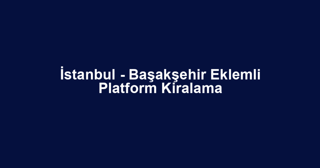 İstanbul - Başakşehir Eklemli Platform Kiralama
