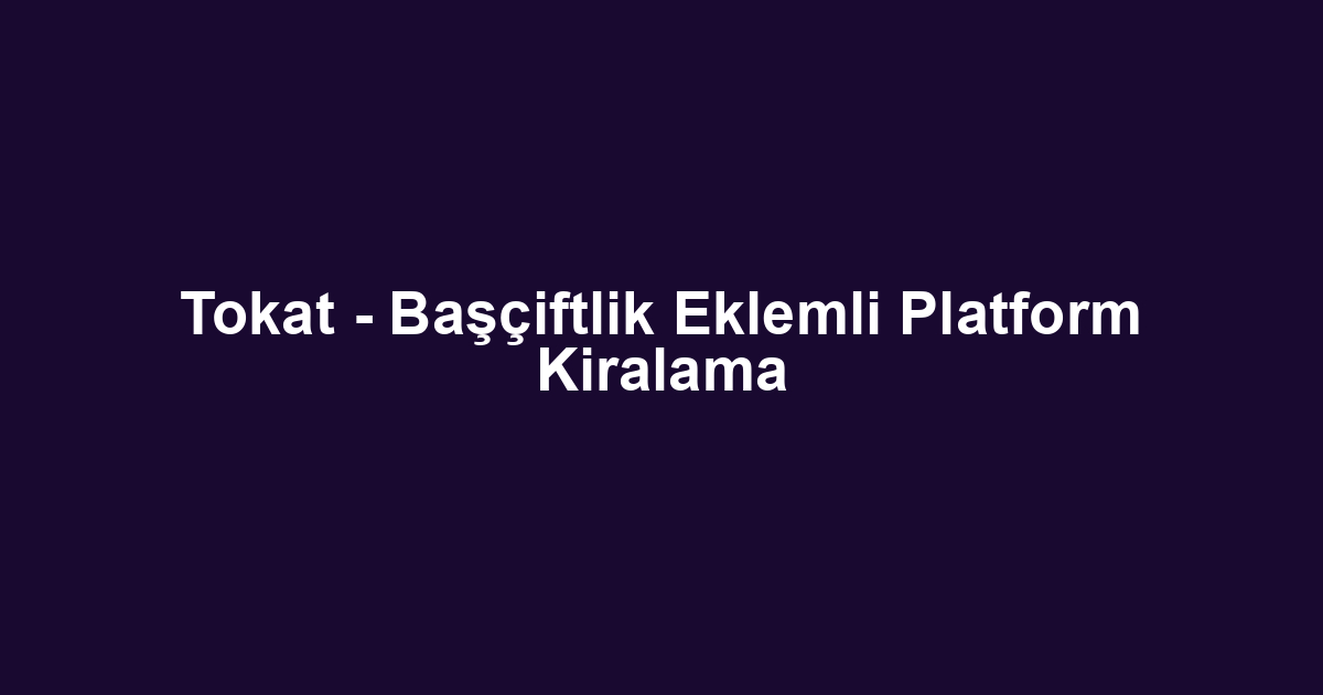 Tokat - Başçiftlik Eklemli Platform Kiralama