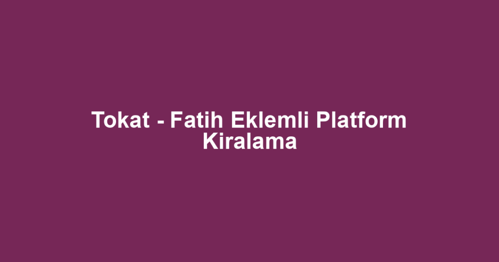Tokat - Fatih Eklemli Platform Kiralama
