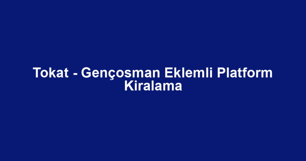 Tokat - Gençosman Eklemli Platform Kiralama