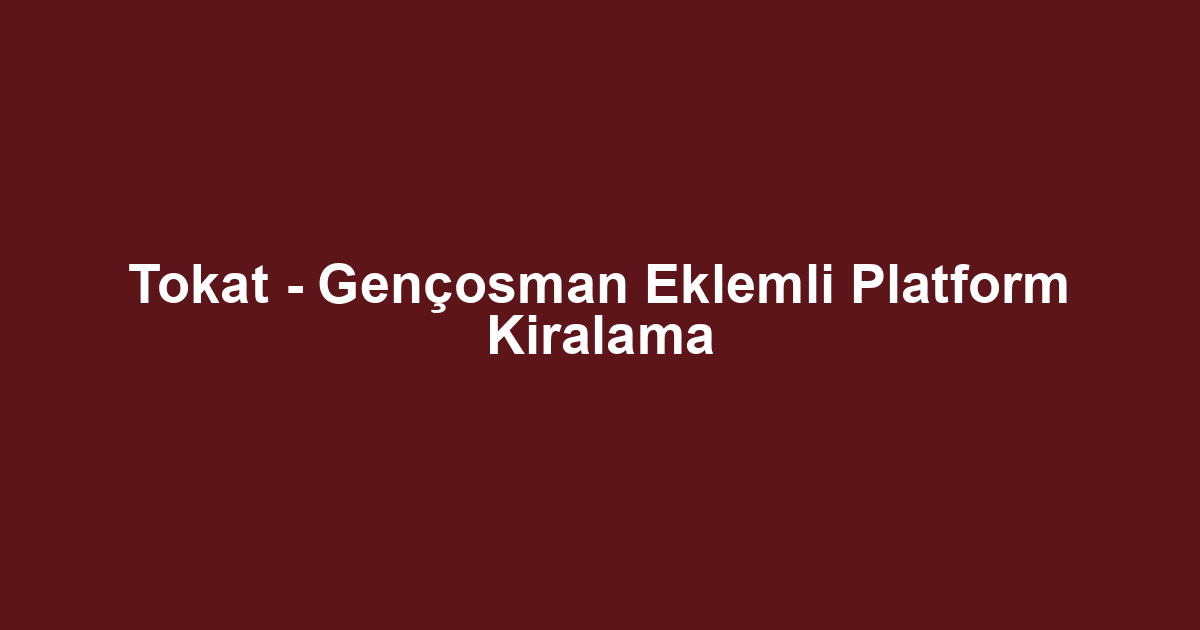 Tokat - Gençosman Eklemli Platform Kiralama