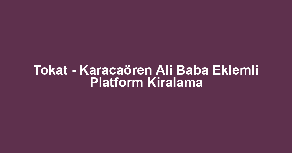 Tokat - Karacaören Ali Baba Eklemli Platform Kiralama