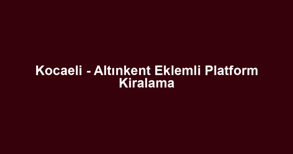 Kocaeli - Altınkent Eklemli Platform Kiralama